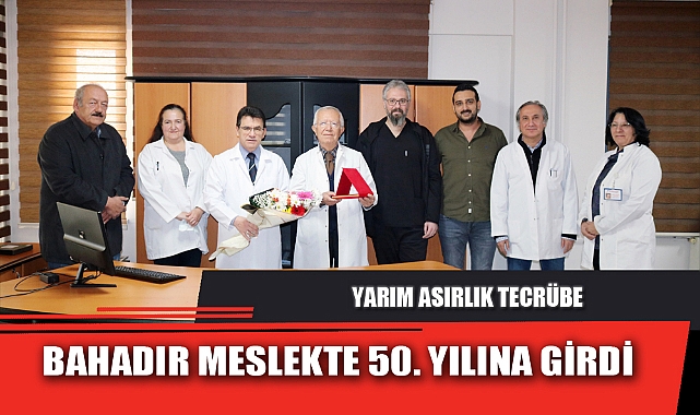 BAHADIR MESLEKTE 50. YILINA GİRDİ