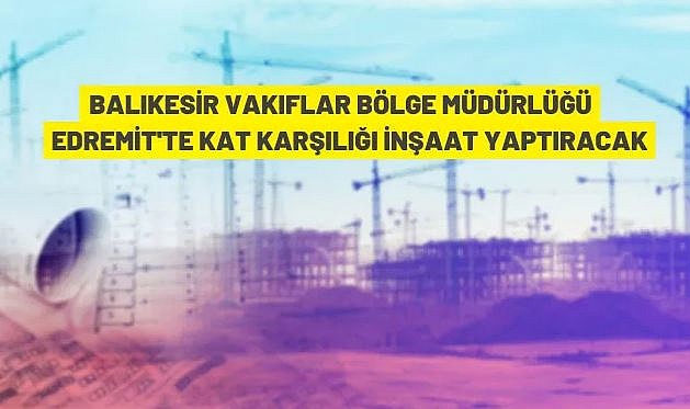 BALIKESİR EDREMİT'TE 7.940 M² ARSA KAT KARŞILIĞI İNŞAAT YAPIMI İÇİN İHALE EDİLECEK