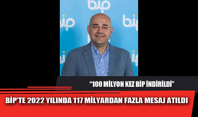 BİP’TE 2022 YILINDA 117 MİLYARDAN FAZLA MESAJ ATILDI