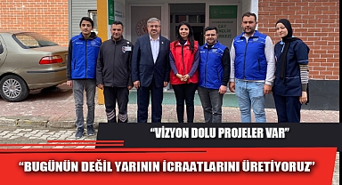 “BUGÜNÜN DEĞİL YARININ İCRAATLARINI ÜRETİYORUZ”