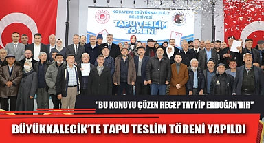 BÜYÜKKALECİK’TE TAPU TESLİM TÖRENİ YAPILDI