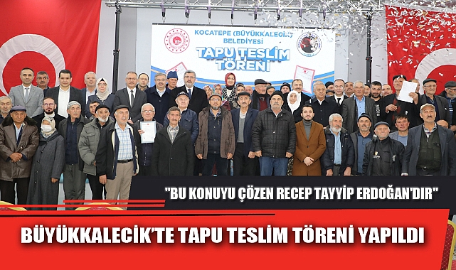 BÜYÜKKALECİK’TE TAPU TESLİM TÖRENİ YAPILDI