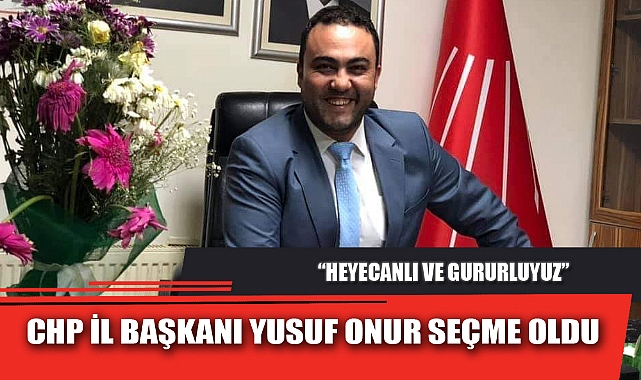 CHP İL BAŞKANI YUSUF ONUR SEÇME OLDU