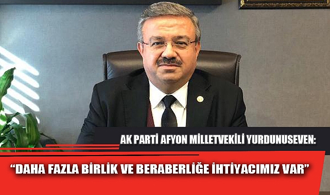 “DAHA FAZLA BİRLİK VE BERABERLİĞE İHTİYACIMIZ VAR”