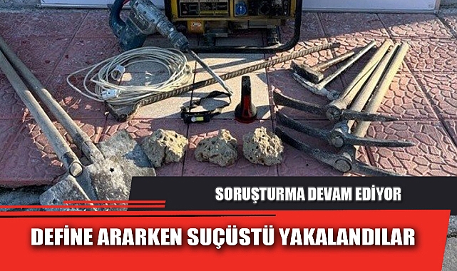 DEFİNE ARARKEN SUÇÜSTÜ YAKALANDILAR