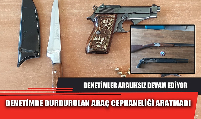 DENETİMDE DURDURULAN ARAÇ CEPHANELİĞİ ARATMADI
