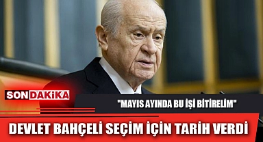 DEVLET BAHÇELİ SEÇİM İÇİN TARİH VERDİ