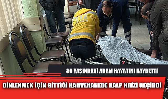 DİNLENMEK İÇİN GİTTİĞİ KAHVEHANEDE KALP KRİZİ GEÇİRDİ