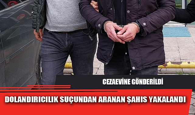 DOLANDIRICILIK SUÇUNDAN ARANAN ŞAHIS YAKALANDI