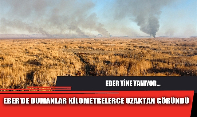 EBER’DE DUMANLAR KİLOMETRELERCE UZAKTAN GÖRÜNDÜ
