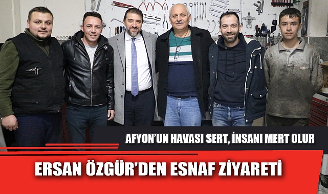 ERSAN ÖZGÜR’DEN ESNAF ZİYARETİ