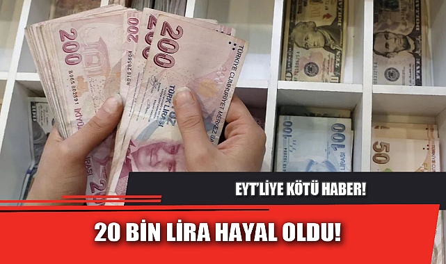 EYT’LİYE KÖTÜ HABER… 20 BİN LİRA HAYAL OLDU!