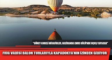 FRİG VADİSİ BALON TURLARIYLA KAPADOKYA’NIN İZİNDEN GİDİYOR
