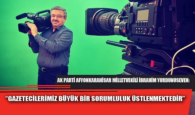 “GAZETECİLERİMİZ BÜYÜK BİR SORUMLULUK ÜSTLENMEKTEDİR”