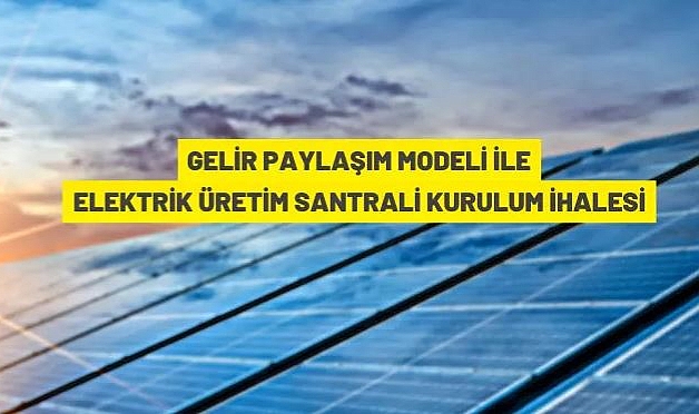 GELİR PAYLAŞIM MODELİ İLE GÜNEŞ ENERJİSİNDEN ELEKTRİK ÜRETİM SANTRALİ YAPTIRILACAK