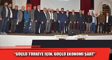 “GÜÇLÜ TÜRKİYE İÇİN, GÜÇLÜ EKONOMİ ŞART”