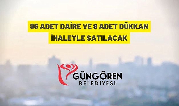 GÜNGÖREN BELEDİYESİ 96 ADET DAİREYİ VE 9 ADET DÜKKANI İHALEYLE SATACAK