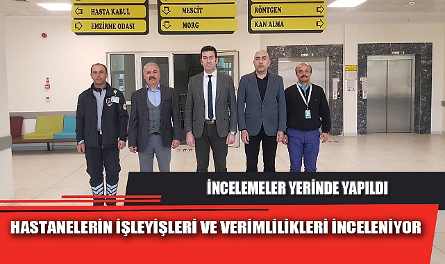 HASTANELERİN İŞLEYİŞLERİ VE VERİMLİLİKLERİ İNCELENİYOR