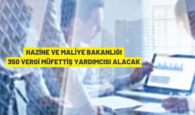 HAZİNE VE MALİYE BAKANLIĞI 350 VERGİ MÜFETTİŞ YARDIMCISI ALACAK