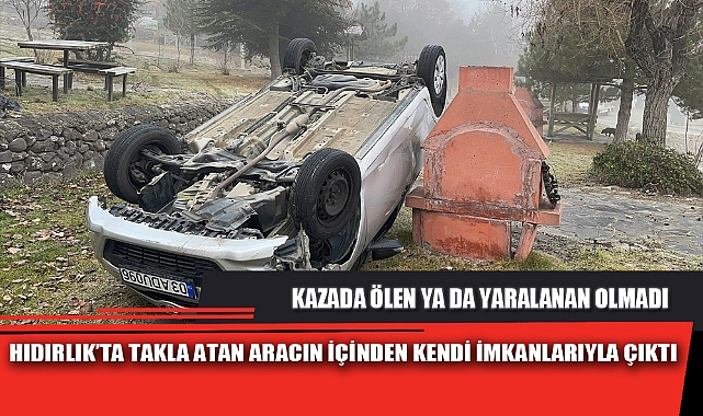 HIDIRLIK’TA TAKLA ATAN ARACIN İÇİNDEN KENDİ İMKANLARIYLA ÇIKTI