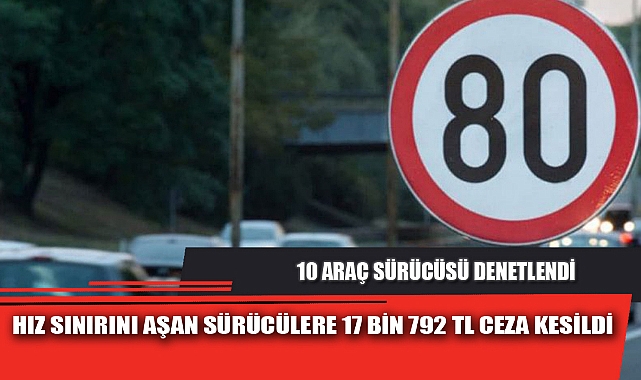 HIZ SINIRINI AŞAN SÜRÜCÜLERE 17 BİN 792 TL CEZA KESİLDİ