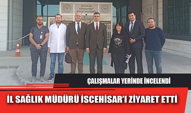 İL SAĞLIK MÜDÜRÜ İSCEHİSAR’I ZİYARET ETTİ