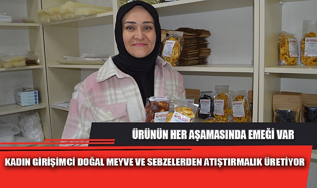 KADIN GİRİŞİMCİ DOĞAL MEYVE VE SEBZELERDEN ATIŞTIRMALIK ÜRETİYOR
