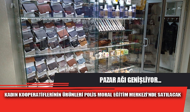 KADIN KOOPERATİFLERİNİN ÜRÜNLERİ POLİS MORAL EĞİTİM MERKEZİ’NDE SATILACAK