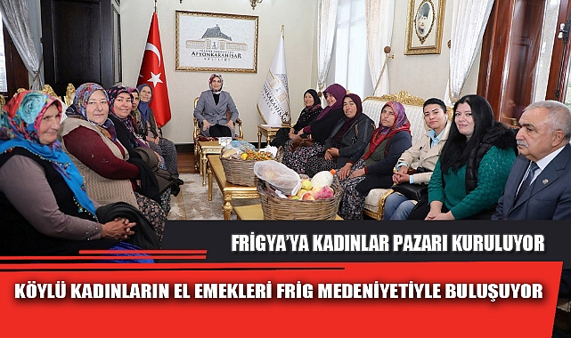 KÖYLÜ KADINLARIN EL EMEKLERİ FRİG MEDENİYETİYLE BULUŞUYOR