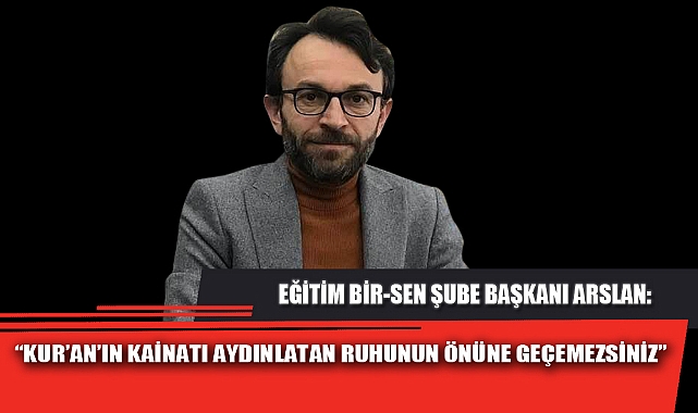 “KUR’AN’IN KAİNATI AYDINLATAN RUHUNUN ÖNÜNE GEÇEMEZSİNİZ”