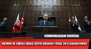 'MEMUR VE EMEKLİ MAAŞ ARTIŞ ORANINI YÜZDE 30'A ÇIKARIYORUZ'