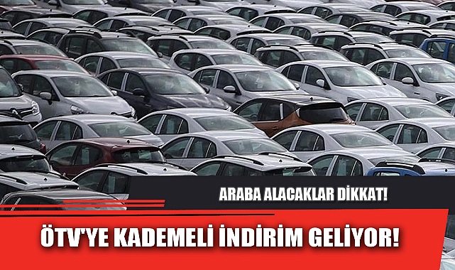 ÖTV'YE KADEMELİ İNDİRİM GELİYOR!