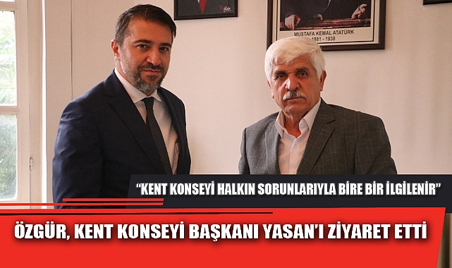 ÖZGÜR, KENT KONSEYİ BAŞKANI YASAN’I ZİYARET ETTİ