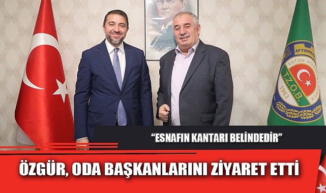 ÖZGÜR, ODA BAŞKANLARINI ZİYARET ETTİ