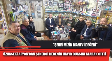 ÖZHASEKİ AFYON'DAN ŞEKERCİ DEDENİN HAYIR DUASINI ALARAK GİTTİ