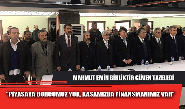 “PİYASAYA BORCUMUZ YOK, KASAMIZDA FİNANSMANIMIZ VAR”