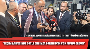 “SEÇİM ARİFESİNDE BÖYLE BİR İMZA TÖRENİ İÇİN ÇOK MUTLU OLDUM”