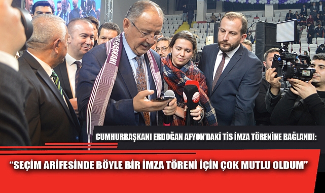 “SEÇİM ARİFESİNDE BÖYLE BİR İMZA TÖRENİ İÇİN ÇOK MUTLU OLDUM”