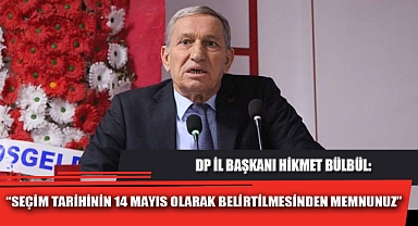 “SEÇİM TARİHİNİN 14 MAYIS OLARAK BELİRTİLMESİNDEN MEMNUNUZ”