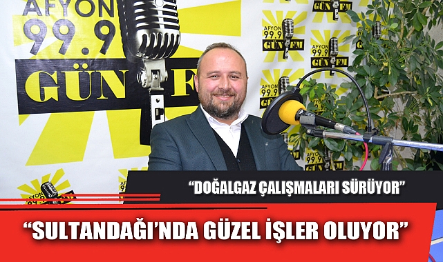 “SULTANDAĞI’NDA GÜZEL İŞLER OLUYOR”