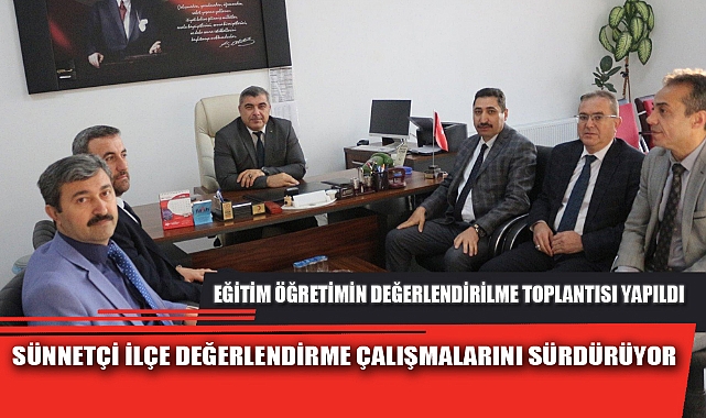 SÜNNETÇİ İLÇE DEĞERLENDİRME ÇALIŞMALARINI SÜRDÜRÜYOR