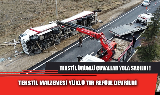 TEKSTİL MALZEMESİ YÜKLÜ TIR REFÜJE DEVRİLDİ