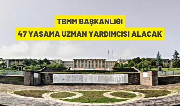 TÜRKİYE BÜYÜK MİLLET MECLİSİ BAŞKANLIĞI 47 YASAMA UZMAN YARDIMCISI ALACAK