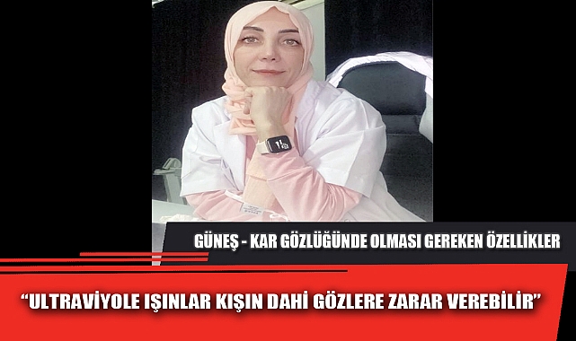 “ULTRAVİYOLE IŞINLAR KIŞIN DAHİ GÖZLERE ZARAR VEREBİLİR”