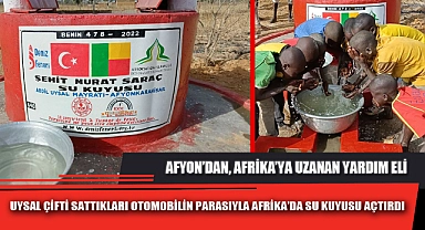 UYSAL ÇİFTİ SATTIKLARI OTOMOBİLİN PARASIYLA AFRİKA’DA SU KUYUSU AÇTIRDI