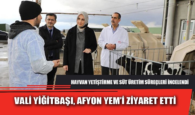 VALİ YİĞİTBAŞI, AFYON YEM’İ ZİYARET ETTİ
