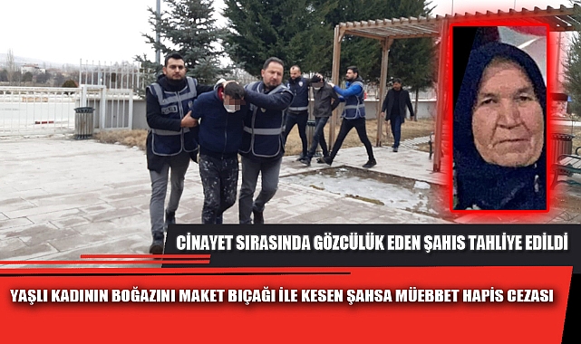YAŞLI KADININ BOĞAZINI MAKET BIÇAĞI İLE KESEN ŞAHSA MÜEBBET HAPİS CEZASI