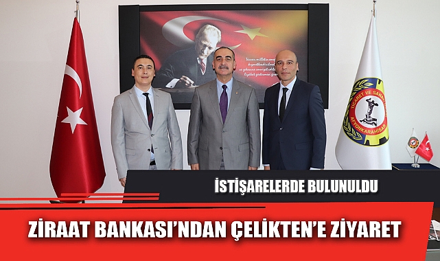 ZİRAAT BANKASI’NDAN ÇELİKTEN’E ZİYARET
