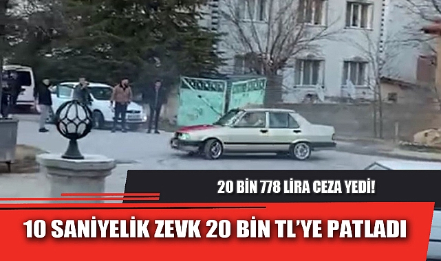 10 SANİYELİK ZEVK 20 BİN TL’YE PATLADI