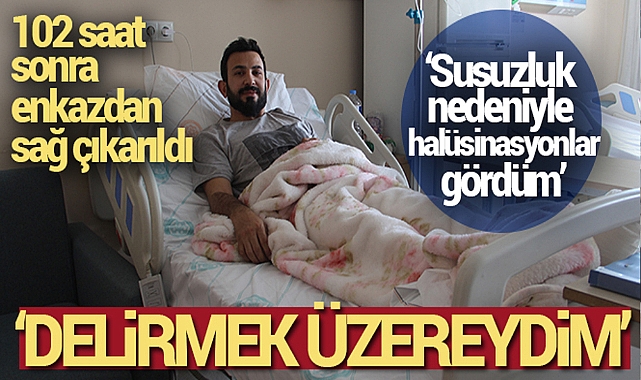 102 saat sonra enkazdan çıkarılan depremzede: 'Delirmek üzereydim'